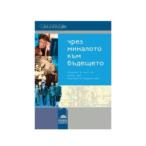 Сборник - Чрез миналото към бъдещето, в чест на 60-тата годишнина на професор днк Маргарита Карамихова, Просвета | JAR Computers Сборник - Чрез миналото към бъдещето, в чест на 60-тата годишнина на професор днк Маргарита Карамихова, Просвета